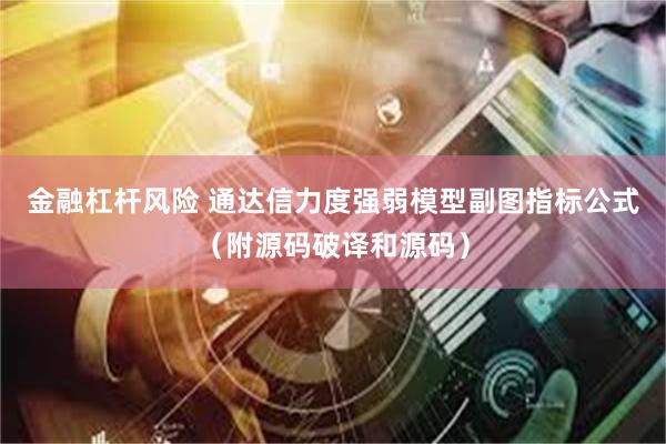 金融杠杆风险 通达信力度强弱模型副图指标公式（附源码破译和源码）