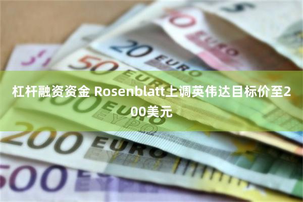 杠杆融资资金 Rosenblatt上调英伟达目标价至200美元