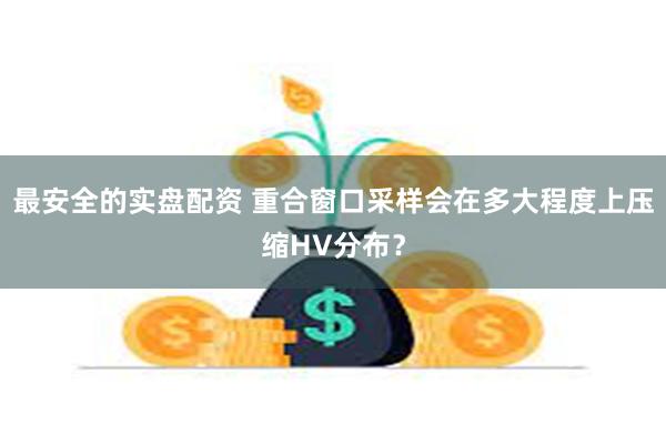 最安全的实盘配资 重合窗口采样会在多大程度上压缩HV分布？