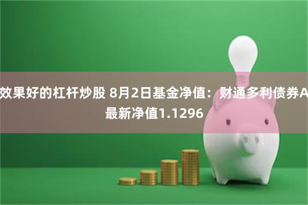 效果好的杠杆炒股 8月2日基金净值：财通多利债券A最新净值1.1296