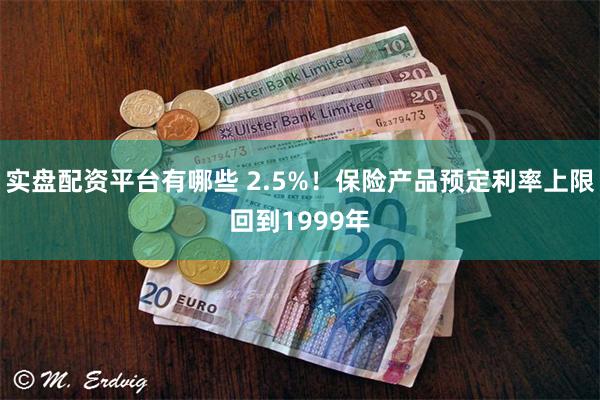 实盘配资平台有哪些 2.5%！保险产品预定利率上限回到1999年