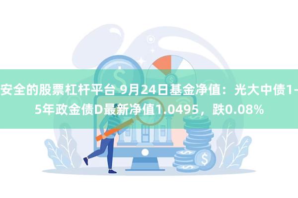 安全的股票杠杆平台 9月24日基金净值：光大中债1-5年政金债D最新净值1.0495，跌0.08%