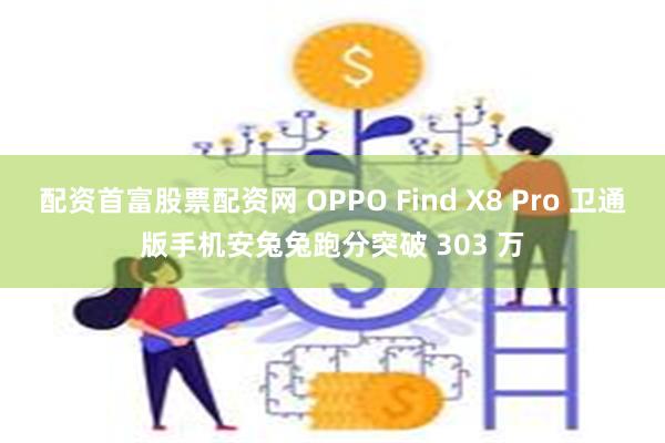 配资首富股票配资网 OPPO Find X8 Pro 卫通版手机安兔兔跑分突破 303 万