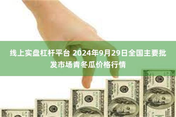 线上实盘杠杆平台 2024年9月29日全国主要批发市场青冬瓜价格行情