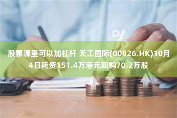 股票哪里可以加杠杆 天工国际(00826.HK)10月4日耗资151.4万港元回购70.2万股