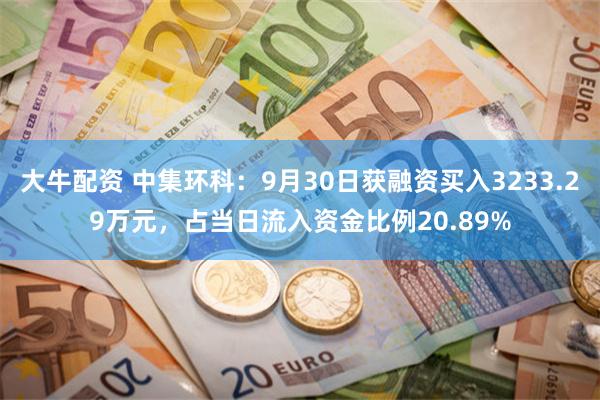 大牛配资 中集环科：9月30日获融资买入3233.29万元，占当日流入资金比例20.89%