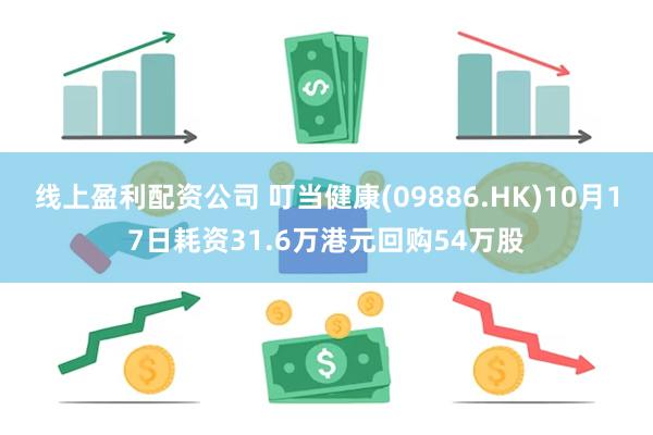 线上盈利配资公司 叮当健康(09886.HK)10月17日耗资31.6万港元回购54万股