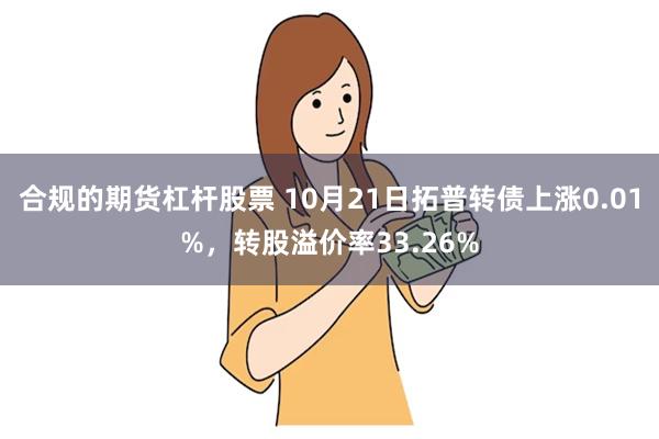 合规的期货杠杆股票 10月21日拓普转债上涨0.01%，转股溢价率33.26%