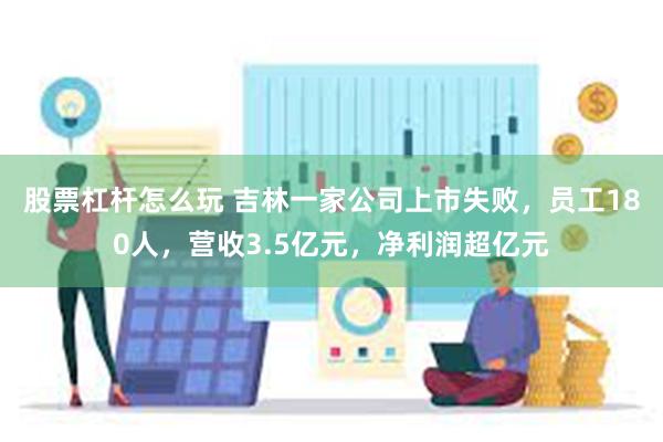 股票杠杆怎么玩 吉林一家公司上市失败，员工180人，营收3.5亿元，净利润超亿元