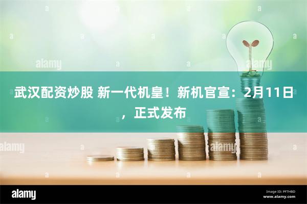 武汉配资炒股 新一代机皇！新机官宣：2月11日，正式发布